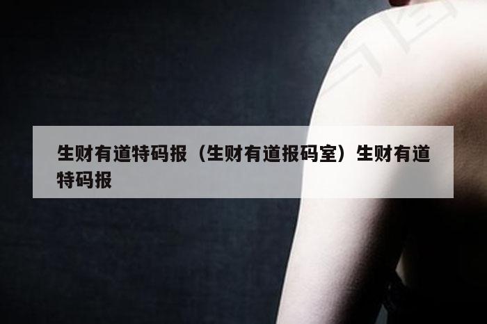 生财有道特码报（生财有道报码室）生财有道特码报